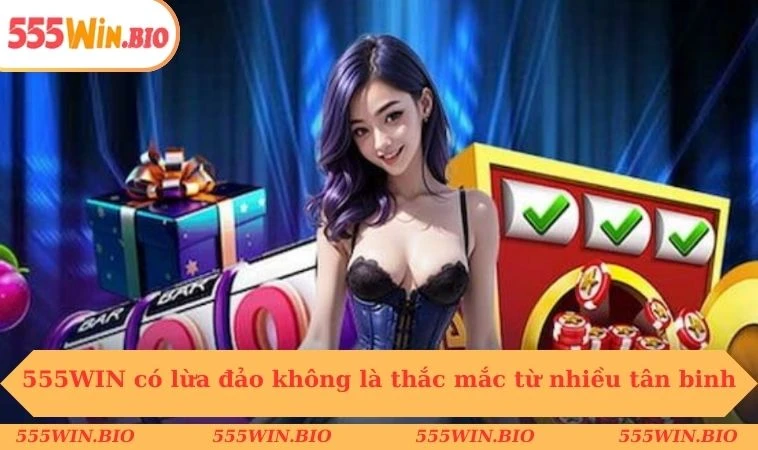 555WIN có lừa đảo không là thắc mắc từ nhiều tân binh