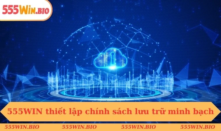 555WIN thiết lập chính sách lưu trữ minh bạch